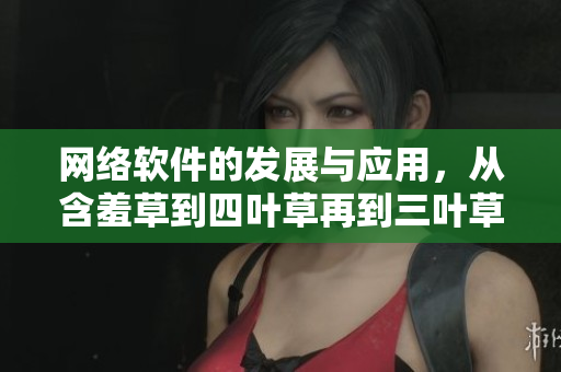 網(wǎng)絡(luò)軟件的發(fā)展與應(yīng)用，從含羞草到四葉草再到三葉草。