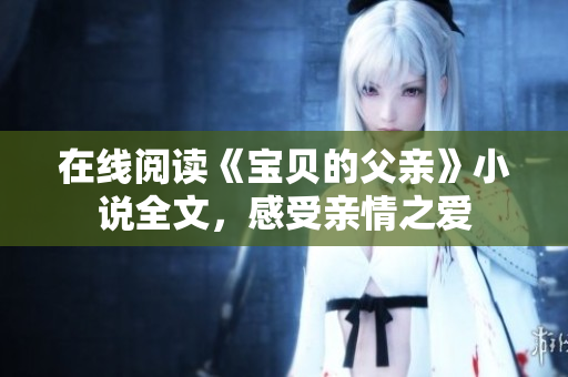 在線閱讀《寶貝的父親》小說全文，感受親情之愛