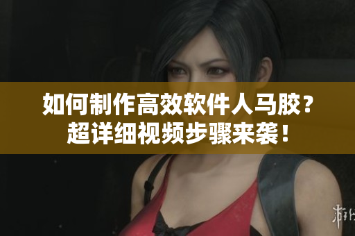 如何制作高效軟件人馬膠？超詳細(xì)視頻步驟來(lái)襲！