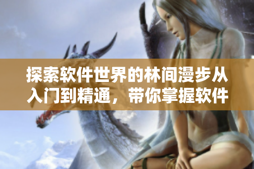 探索軟件世界的林間漫步從入門到精通，帶你掌握軟件開發(fā)的技能