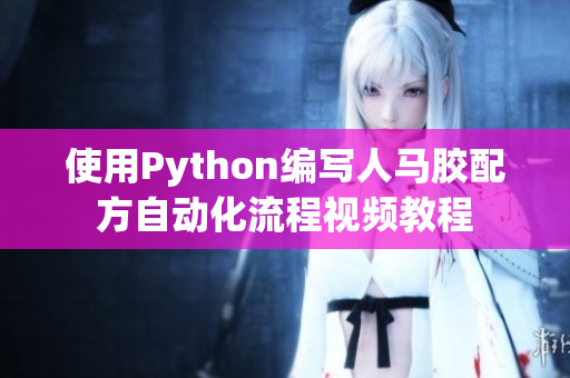 使用Python編寫(xiě)人馬膠配方自動(dòng)化流程視頻教程