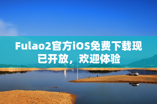 Fulao2官方iOS免費下載現(xiàn)已開放，歡迎體驗