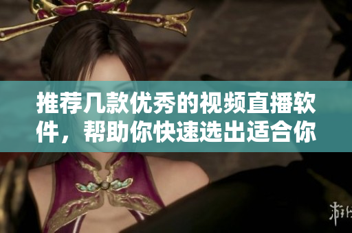 推薦幾款優(yōu)秀的視頻直播軟件，幫助你快速選出適合你的產(chǎn)品