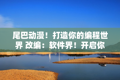 尾巴動(dòng)漫！打造你的編程世界 改編：軟件界！開啟你的代碼之旅