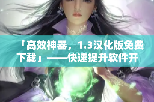 「高效神器，1.3漢化版免費下載」——快速提升軟件開發(fā)實力！