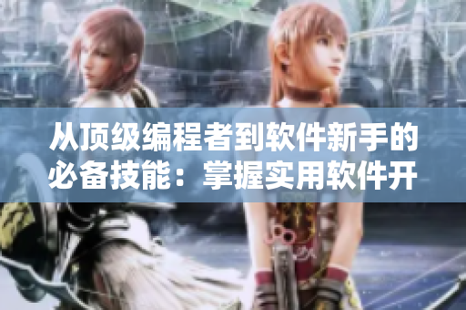 從頂級(jí)編程者到軟件新手的必備技能：掌握實(shí)用軟件開發(fā)技巧