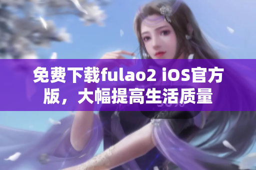 免費(fèi)下載fulao2 iOS官方版，大幅提高生活質(zhì)量