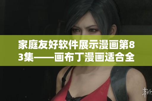 家庭友好軟件展示漫畫第83集——畫布丁漫畫適合全家使用的軟件。