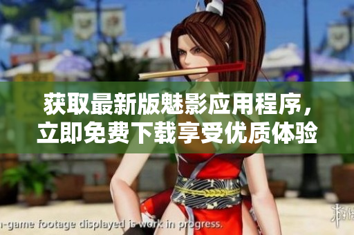 獲取最新版魅影應(yīng)用程序，立即免費(fèi)下載享受優(yōu)質(zhì)體驗(yàn)