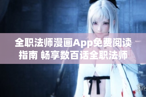 全職法師漫畫(huà)App免費(fèi)閱讀指南 暢享數(shù)百話全職法師動(dòng)漫即刻暢讀