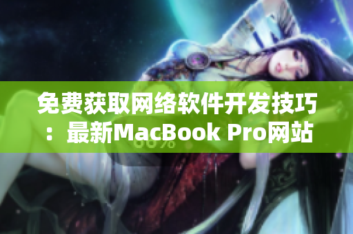免費獲取網(wǎng)絡(luò)軟件開發(fā)技巧：最新MacBook Pro網(wǎng)站免費提供