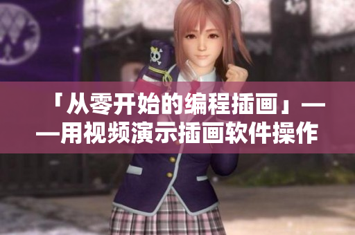 「從零開始的編程插畫」——用視頻演示插畫軟件操作技巧！