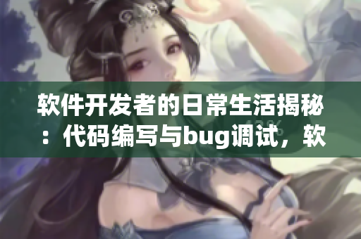 軟件開(kāi)發(fā)者的日常生活揭秘：代碼編寫(xiě)與bug調(diào)試，軟件行業(yè)趣聞揭曉