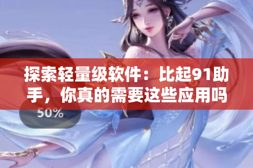 探索輕量級(jí)軟件：比起91助手，你真的需要這些應(yīng)用嗎？