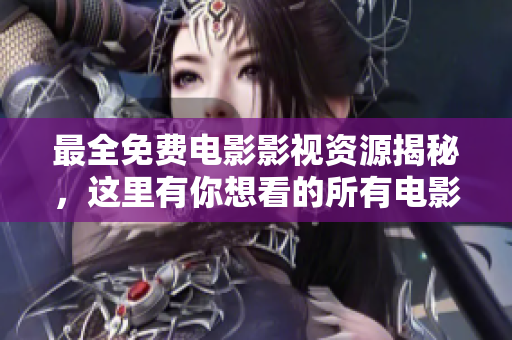 最全免費(fèi)電影影視資源揭秘，這里有你想看的所有電影！