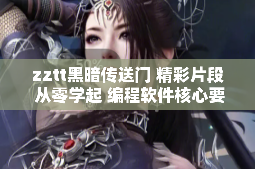 zztt黑暗傳送門 精彩片段 從零學起 編程軟件核心要點 解讀