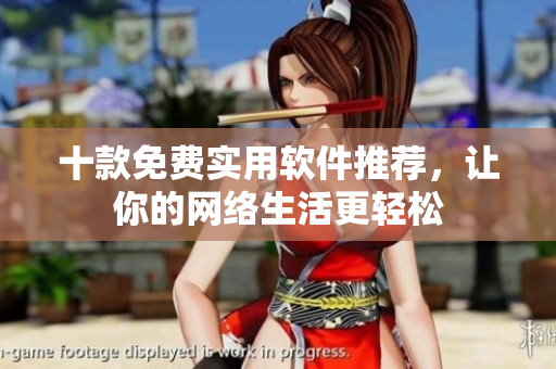 十款免費(fèi)實用軟件推薦，讓你的網(wǎng)絡(luò)生活更輕松