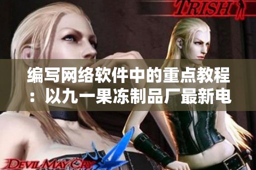 編寫網(wǎng)絡(luò)軟件中的重點教程：以九一果凍制品廠最新電視劇為例