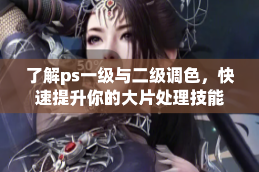 了解ps一級(jí)與二級(jí)調(diào)色，快速提升你的大片處理技能