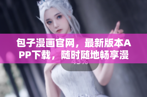 包子漫畫官網(wǎng)，最新版本APP下載，隨時隨地暢享漫畫世界！