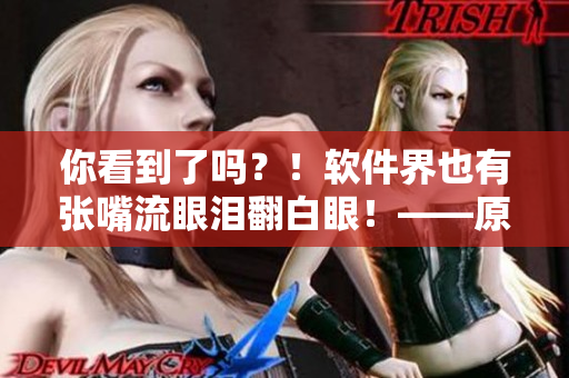 你看到了嗎？！軟件界也有張嘴流眼淚翻白眼！——原神女角色帶來的啟示