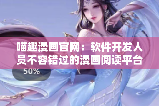 喵趣漫畫官網(wǎng)：軟件開發(fā)人員不容錯(cuò)過的漫畫閱讀平臺(tái)