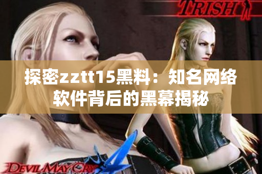 探密zztt15黑料：知名網(wǎng)絡(luò)軟件背后的黑幕揭秘