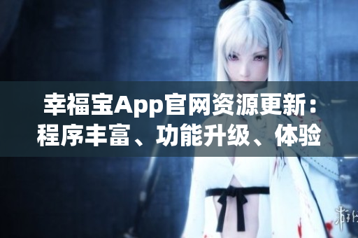 幸福寶App官網(wǎng)資源更新：程序豐富、功能升級(jí)、體驗(yàn)優(yōu)化