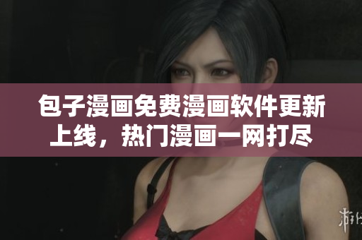 包子漫畫(huà)免費(fèi)漫畫(huà)軟件更新上線(xiàn)，熱門(mén)漫畫(huà)一網(wǎng)打盡