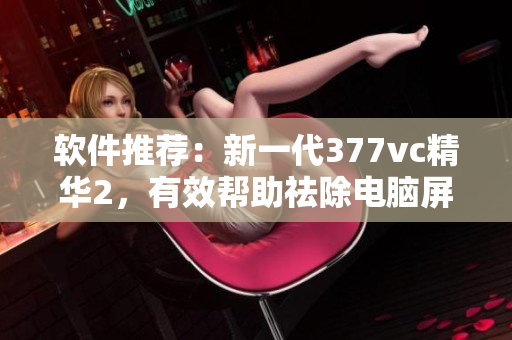 軟件推薦：新一代377vc精華2，有效幫助祛除電腦屏幕輻射斑點
