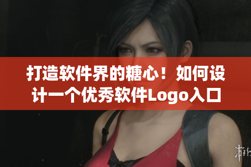 打造軟件界的糖心！如何設計一個優(yōu)秀軟件Logo入口？