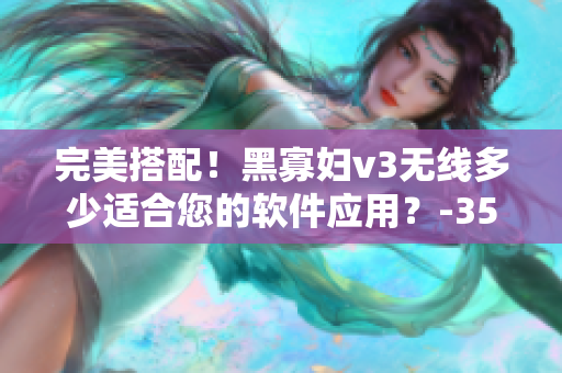 完美搭配！黑寡婦v3無線多少適合您的軟件應(yīng)用？-35
