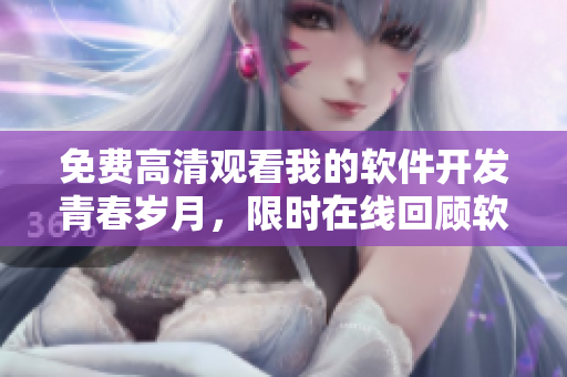 免費高清觀看我的軟件開發(fā)青春歲月，限時在線回顧軟件界成長經(jīng)歷