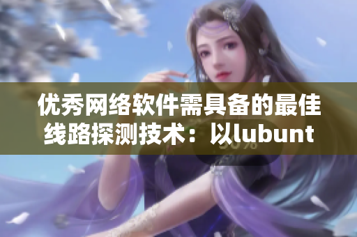 優(yōu)秀網(wǎng)絡軟件需具備的最佳線路探測技術：以lubuntu為案例分析