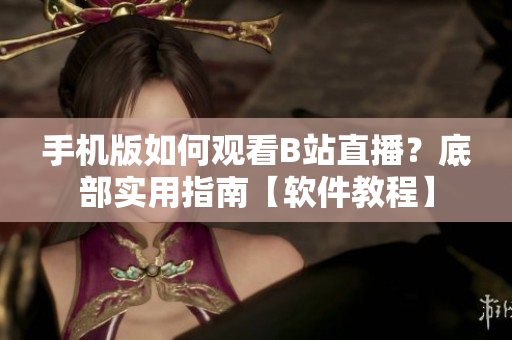 手機(jī)版如何觀看B站直播？底部實(shí)用指南【軟件教程】