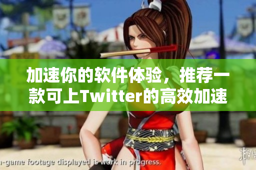 加速你的軟件體驗，推薦一款可上Twitter的高效加速器