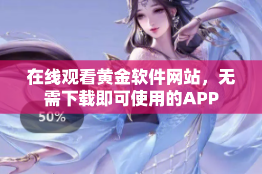 在線觀看黃金軟件網(wǎng)站，無需下載即可使用的APP