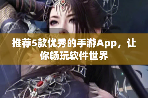推薦5款優(yōu)秀的手游App，讓你暢玩軟件世界