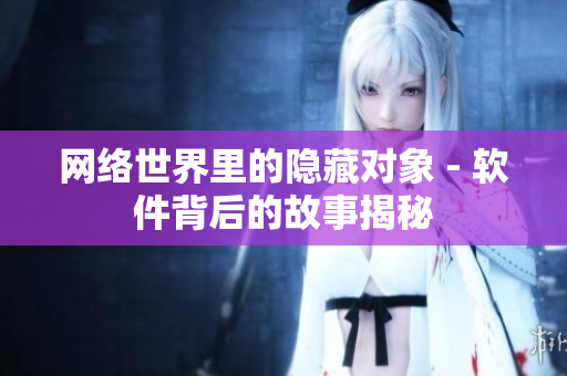 網絡世界里的隱藏對象 - 軟件背后的故事揭秘