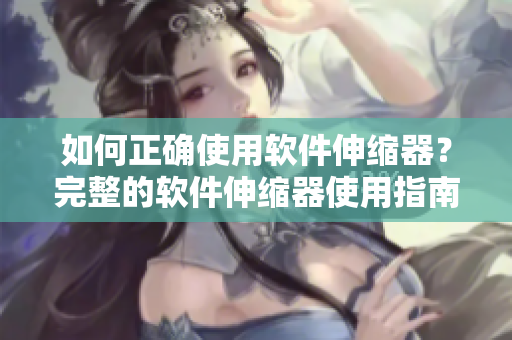如何正確使用軟件伸縮器？完整的軟件伸縮器使用指南