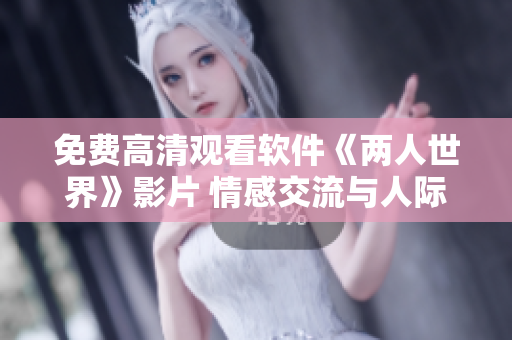 免費高清觀看軟件《兩人世界》影片 情感交流與人際互動利器