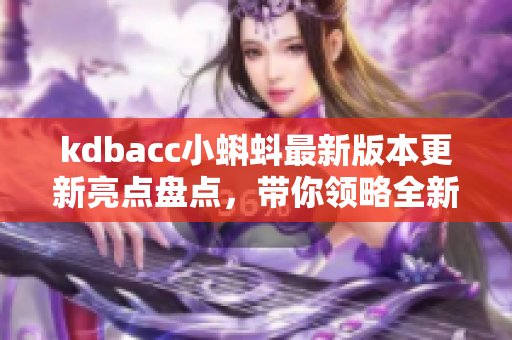 kdbacc小蝌蚪最新版本更新亮點(diǎn)盤點(diǎn)，帶你領(lǐng)略全新網(wǎng)絡(luò)軟件魅力