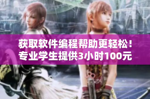 獲取軟件編程幫助更輕松！專業(yè)學(xué)生提供3小時100元電話服務(wù)