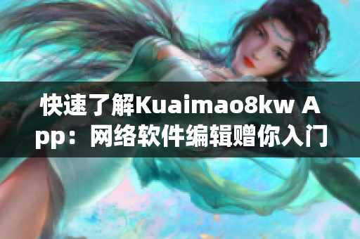 快速了解Kuaimao8kw App：網(wǎng)絡(luò)軟件編輯贈你入門指南