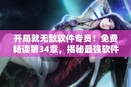 開局就無敵軟件專員！免費(fèi)暢讀第34章，揭秘最強(qiáng)軟件攻略！