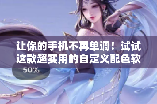 讓你的手機不再單調(diào)！試試這款超實用的自定義配色軟件！