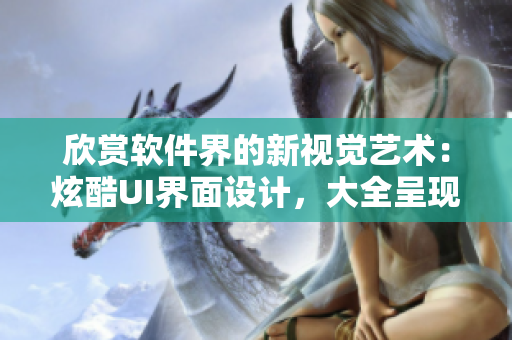欣賞軟件界的新視覺藝術(shù)：炫酷UI界面設(shè)計，大全呈現(xiàn)