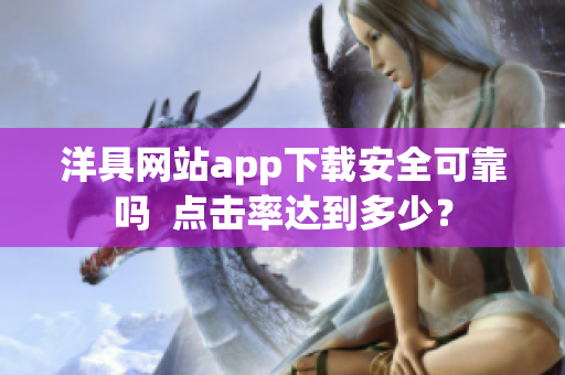 洋具網(wǎng)站app下載安全可靠嗎  點(diǎn)擊率達(dá)到多少？