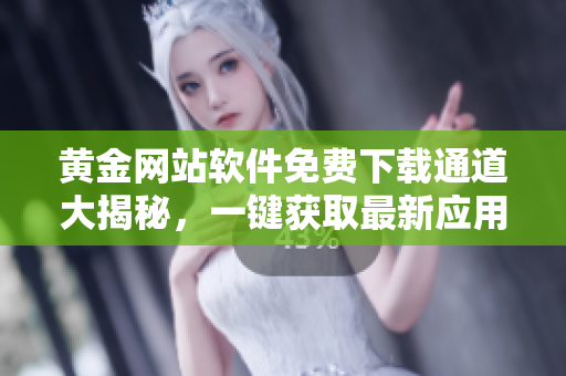 黃金網(wǎng)站軟件免費(fèi)下載通道大揭秘，一鍵獲取最新應(yīng)用程序