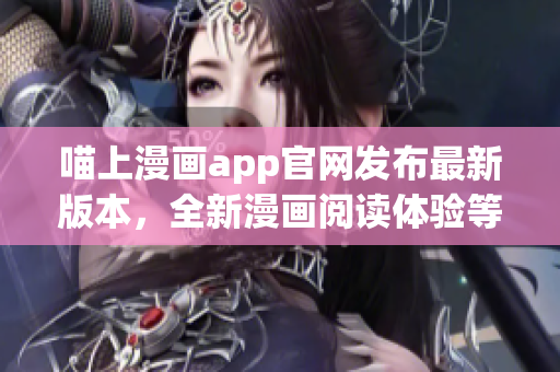 喵上漫畫app官網發(fā)布最新版本，全新漫畫閱讀體驗等你來體驗！